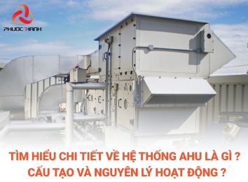 TÌM HIỂU CHI TIẾT VỀ HỆ THỐNG AHU LÀ GÌ? CẤU TẠO VÀ NGUYÊN LÝ HOẠT ĐỘNG?