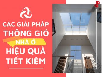 CÁC GIẢI PHÁP THÔNG GIÓ NHÀ Ở HIỆU QUẢ, TIẾT KIỆM