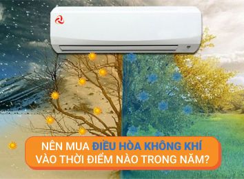 NÊN MUA ĐIỀU HÒA KHÔNG KHÍ VÀO THỜI ĐIỂM NÀO TRONG NĂM?