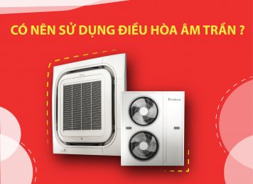 CÓ NÊN SỬ DỤNG ĐIỀU HÒA ÂM TRẦN CHO GIA ĐÌNH KHÔNG?