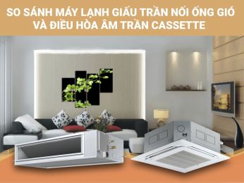 SO SÁNH MÁY LẠNH GIẤU TRẦN NỐI ỐNG GIÓ VÀ ĐIỀU HÒA ÂM TRẦN CASSETTE