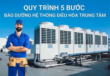 QUY TRÌNH 5 BƯỚC BẢO DƯỠNG HỆ THỐNG ĐIỀU HÒA TRUNG TÂM ĐÚNG CHUẨN