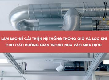 LÀM SAO ĐỂ CẢI THIỆN HỆ THỐNG THÔNG GIÓ VÀ LỌC KHÍ CHO CÁC KHÔNG GIAN TRONG NHÀ VÀO MÙA DỊCH?